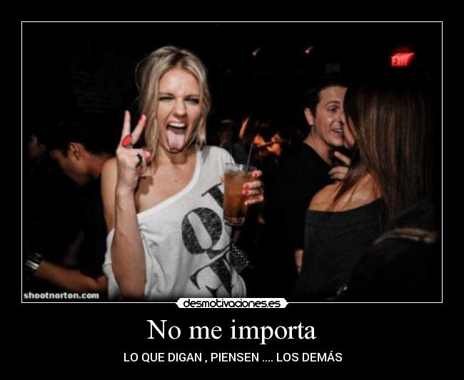 No me importa - LO QUE DIGAN , PIENSEN .... LOS DEMÁS