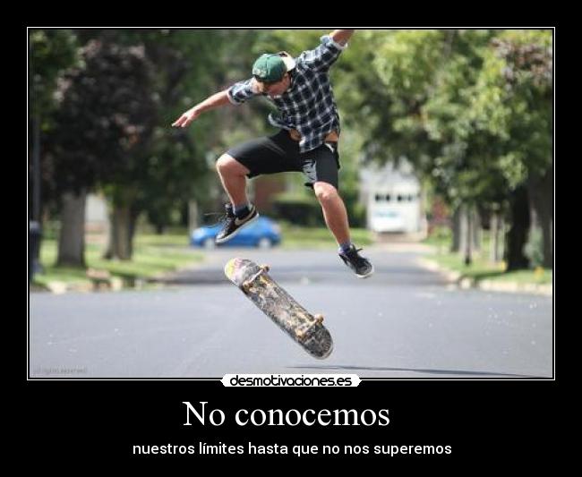 No conocemos  - nuestros límites hasta que no nos superemos