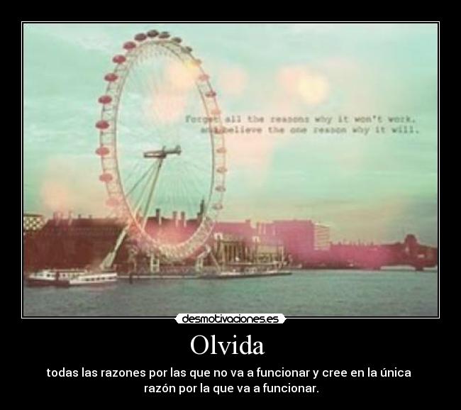 Olvida - todas las razones por las que no va a funcionar y cree en la única
razón por la que va a funcionar.