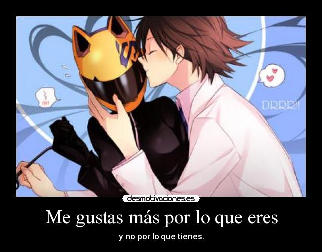 Me gustas más por lo que eres - y no por lo que tienes.