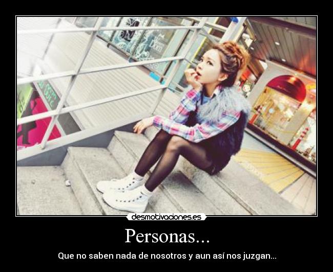Personas... - Que no saben nada de nosotros y aun así nos juzgan...