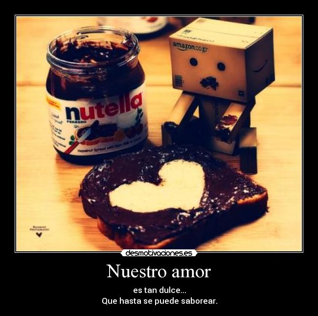 Nuestro amor - es tan dulce...
Que hasta se puede saborear.
