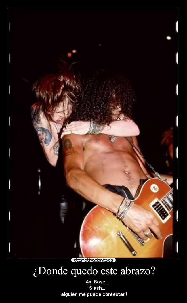 ¿Donde quedo este abrazo? - Axl Rose...
Slash...
alguien me puede contestar!!