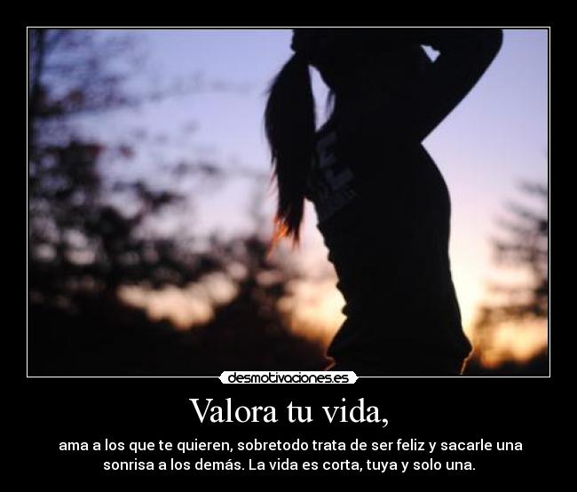 Valora tu vida, -