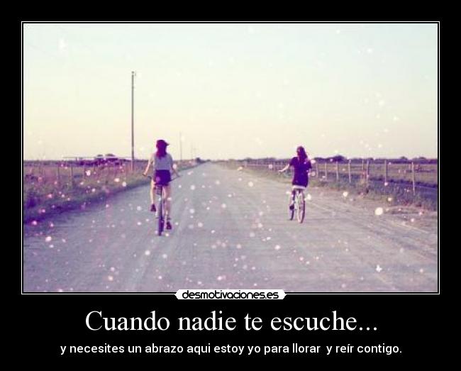 Cuando nadie te escuche... - y necesites un abrazo aqui estoy yo para llorar  y reír contigo.