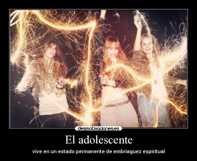 El adolescente - vive en un estado permanente de embriaguez espiritual