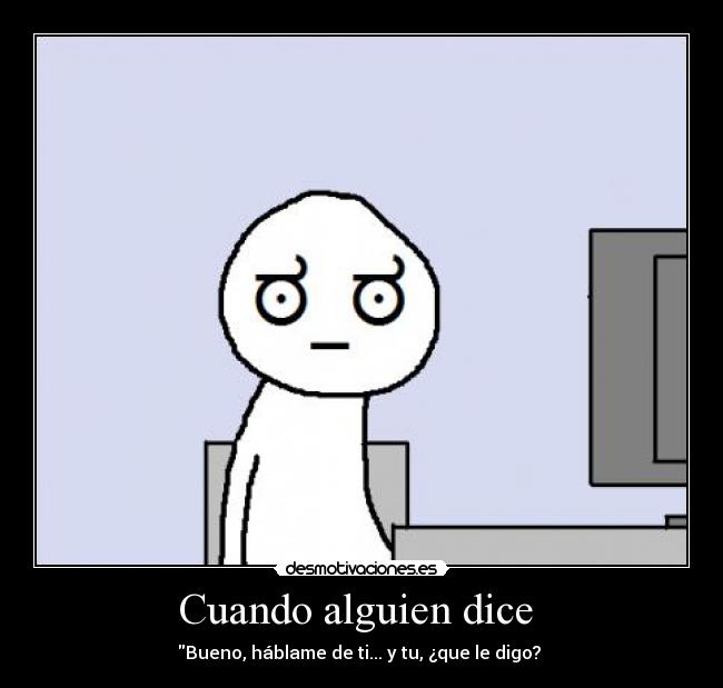 Cuando alguien dice - Bueno, háblame de ti... y tu, ¿que le digo?