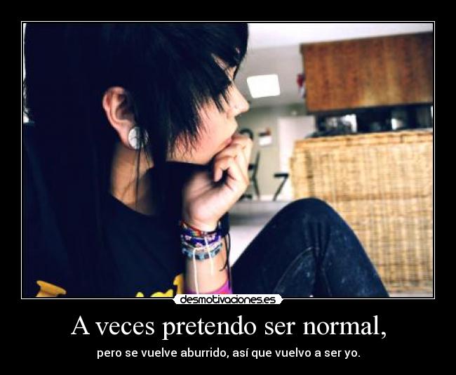 A veces pretendo ser normal, - pero se vuelve aburrido, así que vuelvo a ser yo.