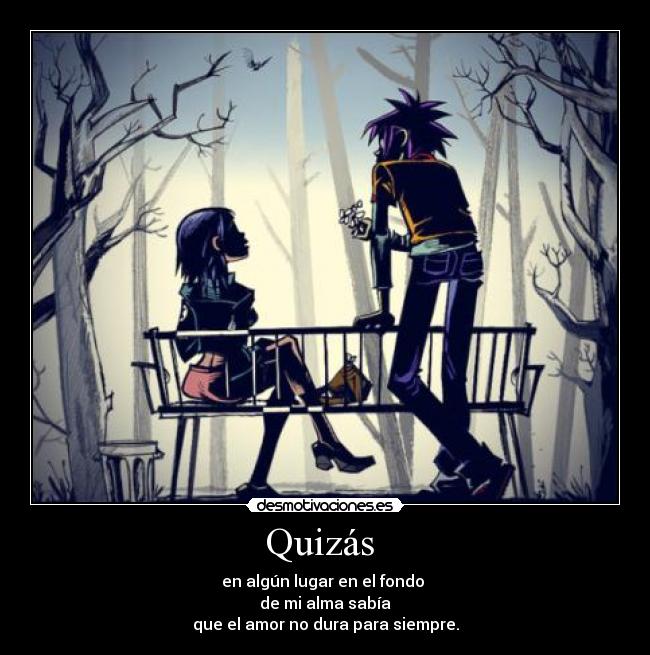 Quizás - en algún lugar en el fondo
de mi alma sabía
que el amor no dura para siempre.