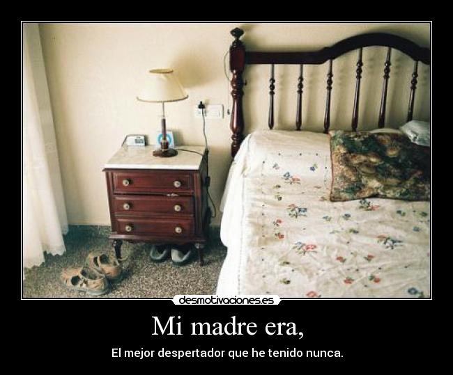 Mi madre era, - El mejor despertador que he tenido nunca.