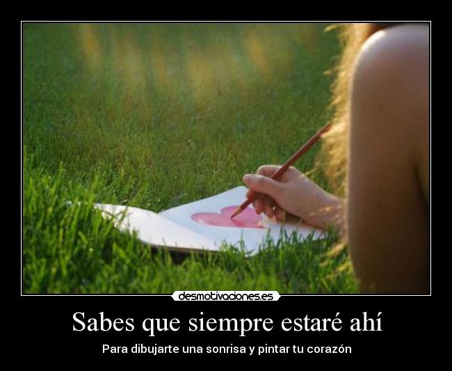 Sabes que siempre estaré ahí - Para dibujarte una sonrisa y pintar tu corazón