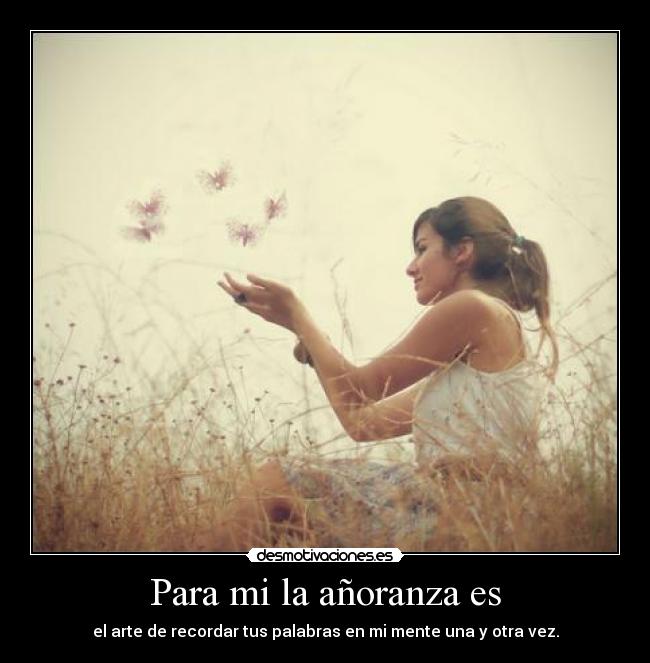 Para mi la añoranza es -