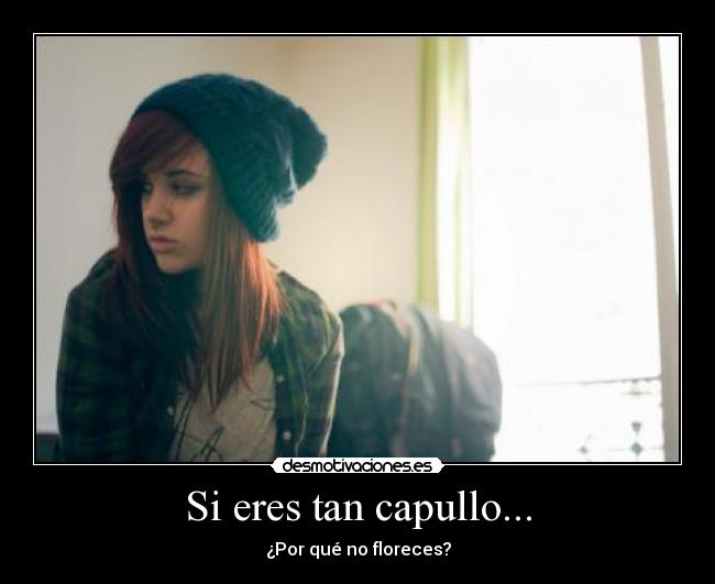 Si eres tan capullo... -