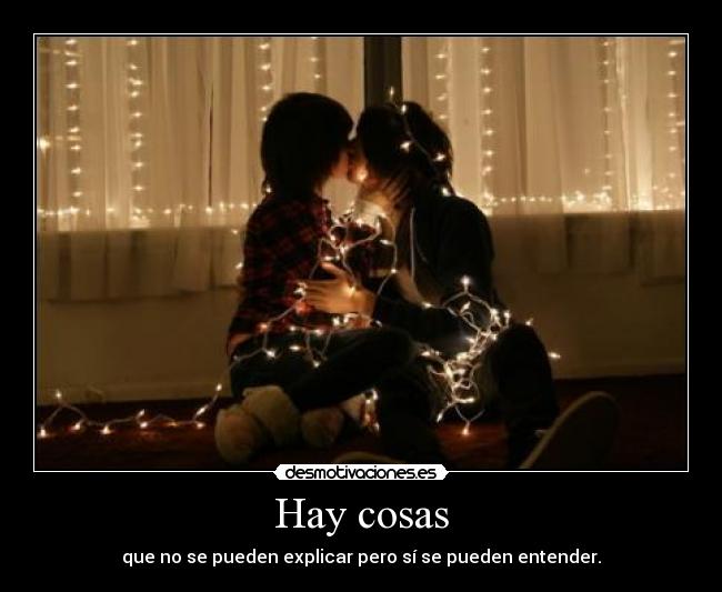 Hay cosas - que no se pueden explicar pero sí se pueden entender.