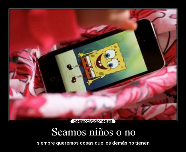 Seamos niños o no - siempre queremos cosas que los demás no tienen