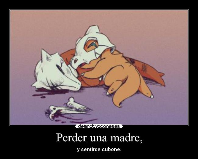 Perder una madre, - y sentirse cubone.
