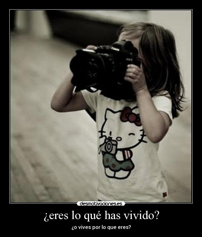 ¿eres lo qué has vivido? -