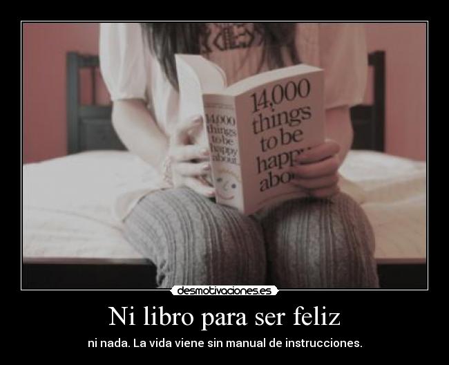 Ni libro para ser feliz - ni nada. La vida viene sin manual de instrucciones.