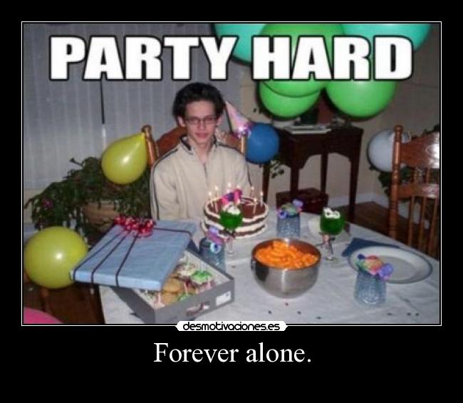 Forever alone. - 