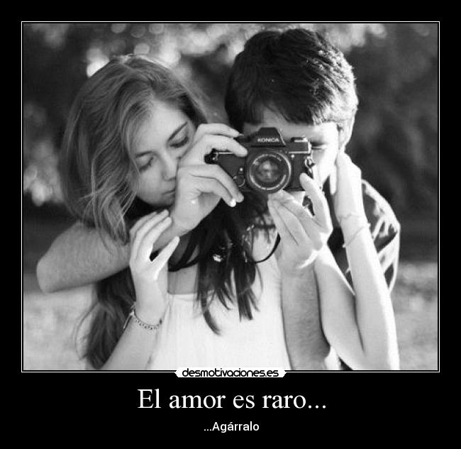 El amor es raro... - ...Agárralo