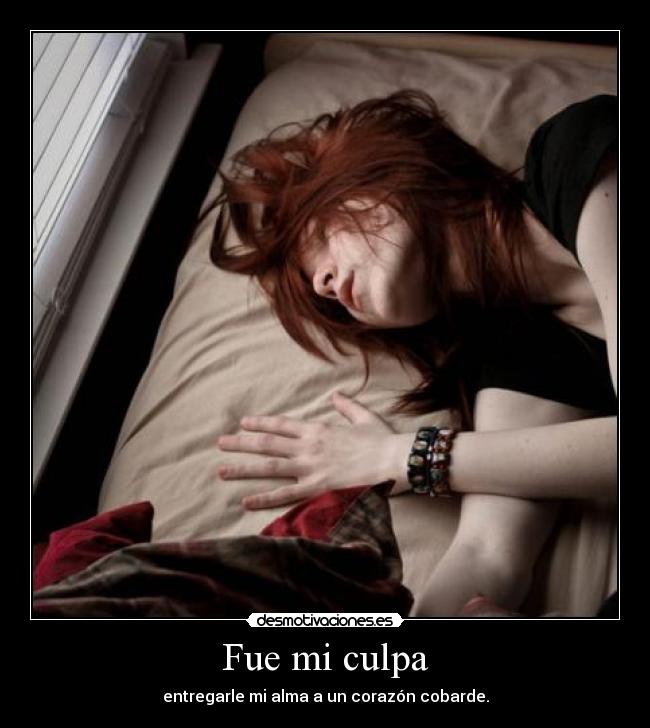 Fue mi culpa - entregarle mi alma a un corazón cobarde.