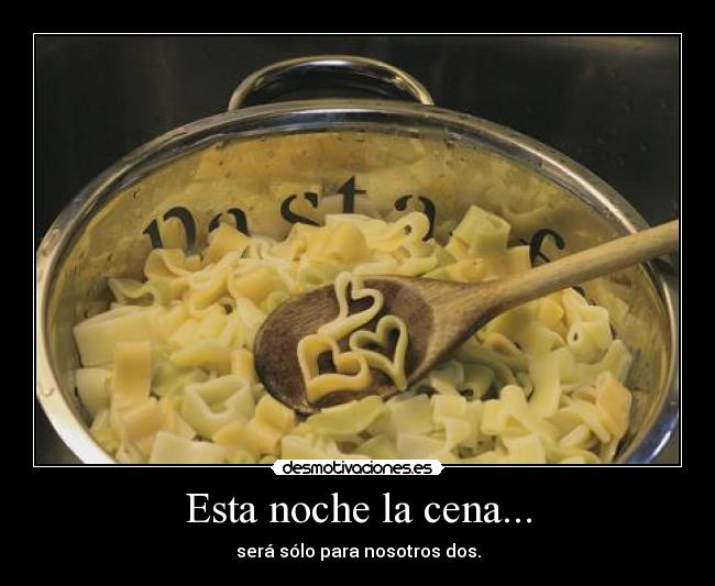 Esta noche la cena... - será sólo para nosotros dos.