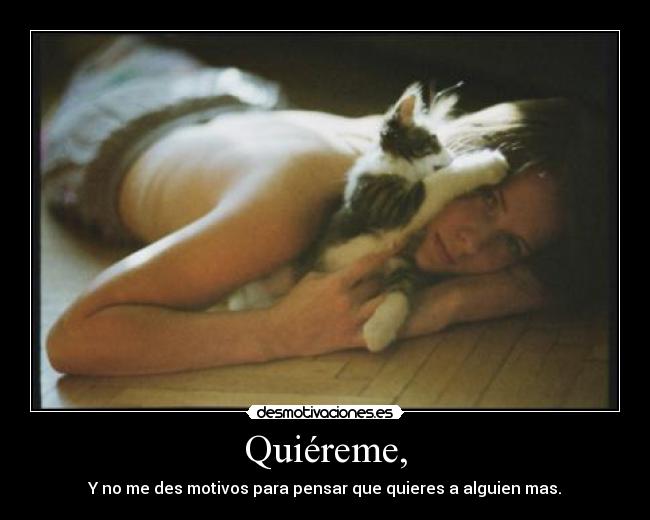 Quiéreme, - Y no me des motivos para pensar que quieres a alguien mas.