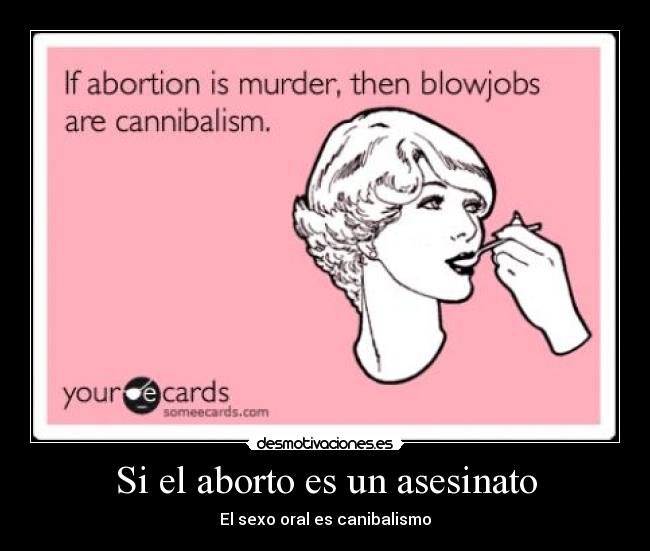 Si el aborto es un asesinato - El sexo oral es canibalismo