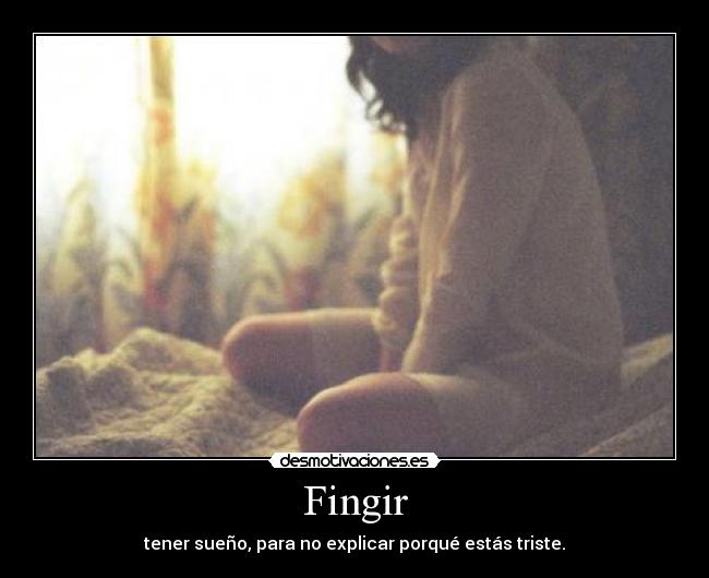 Fingir - tener sueño, para no explicar porqué estás triste.