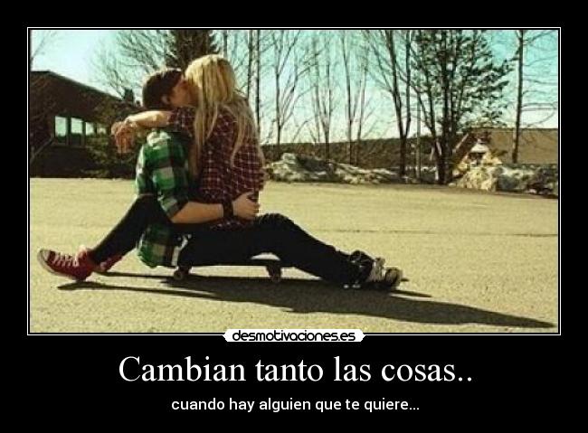 Cambian tanto las cosas.. - cuando hay alguien que te quiere...