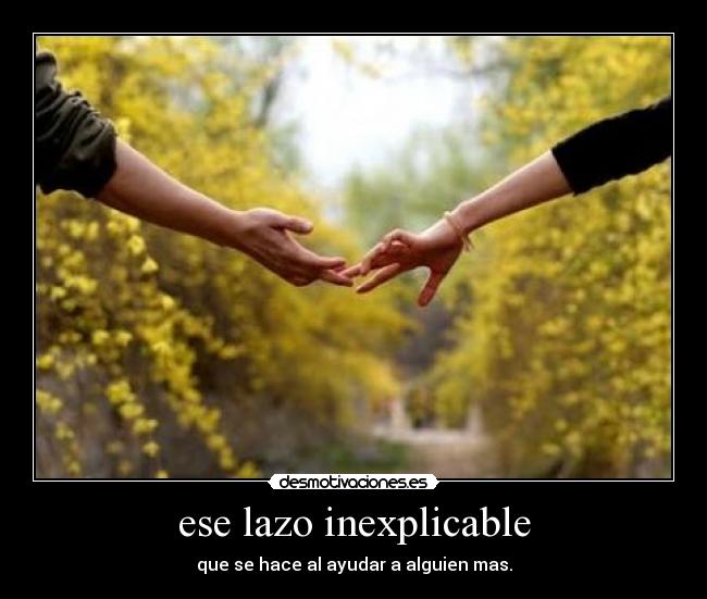 ese lazo inexplicable - que se hace al ayudar a alguien mas.