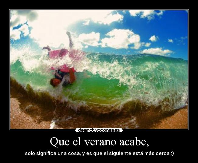 Que el verano acabe, - solo significa una cosa, y es que el siguiente está más cerca :)