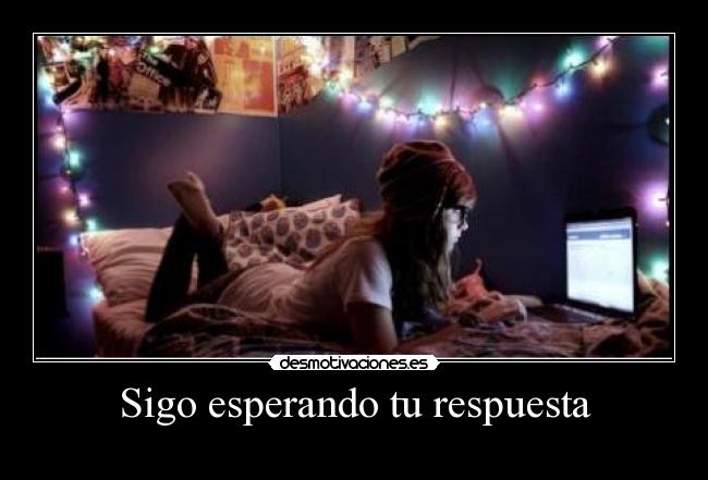Sigo esperando tu respuesta -