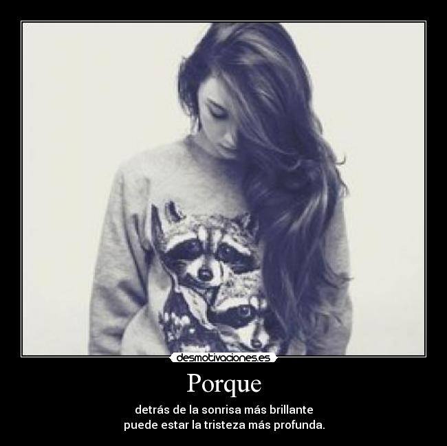 Porque - detrás de la sonrisa más brillante
puede estar la tristeza más profunda.