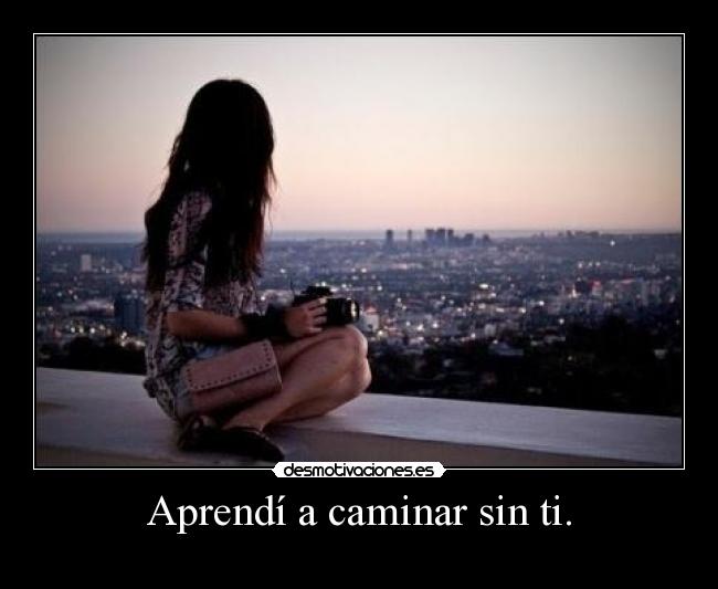 Aprendí a caminar sin ti. - 