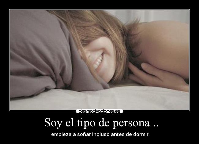 Soy el tipo de persona .. - empieza a soñar incluso antes de dormir.