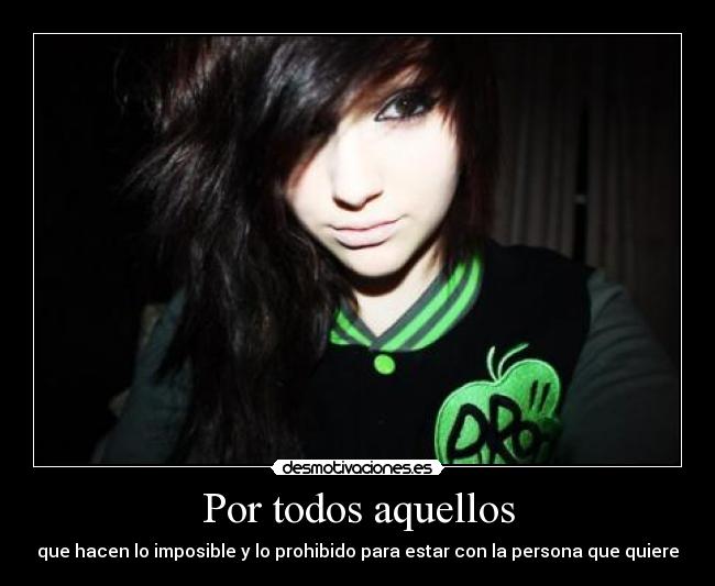 Por todos aquellos - que hacen lo imposible y lo prohibido para estar con la persona que quiere