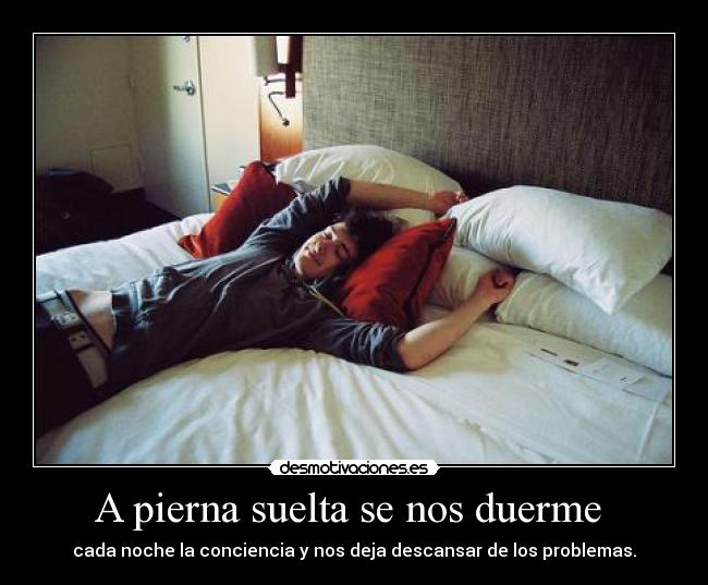 A pierna suelta se nos duerme  - cada noche la conciencia y nos deja descansar de los problemas.