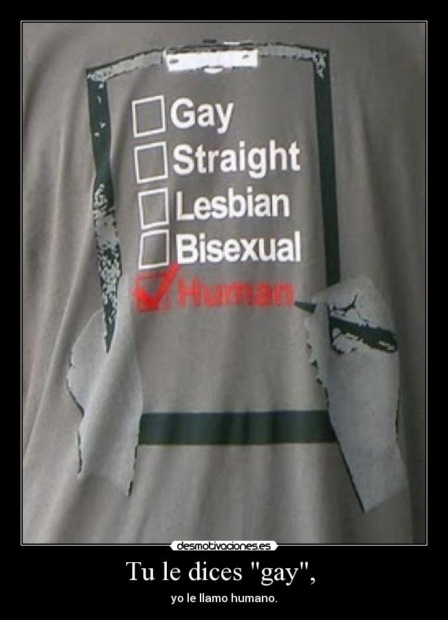 Tu le dices gay, - yo le llamo humano.