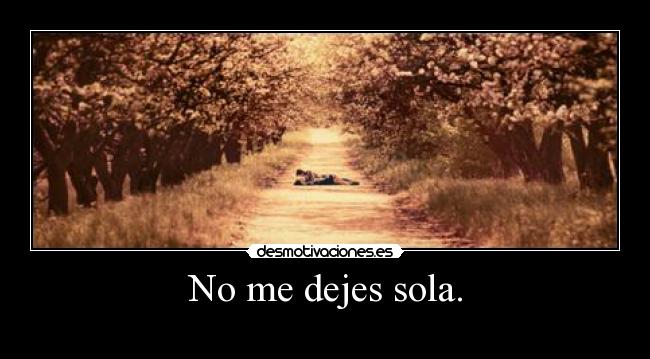 No me dejes sola. -