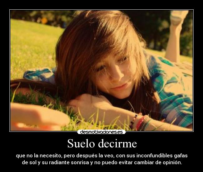 Suelo decirme - que no la necesito, pero después la veo, con sus inconfundibles gafas
de sol y su radiante sonrisa y no puedo evitar cambiar de opinión.