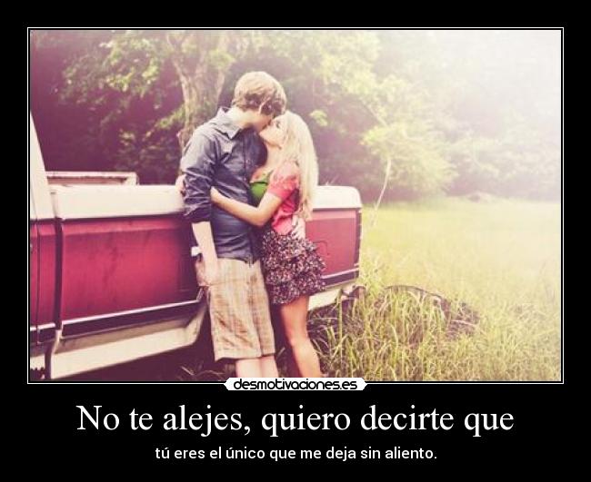 No te alejes, quiero decirte que - tú eres el único que me deja sin aliento.