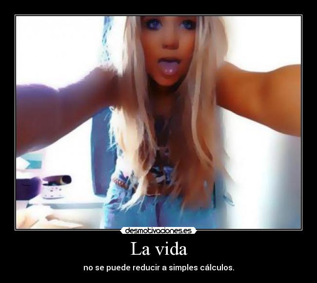 La vida - no se puede reducir a simples cálculos.