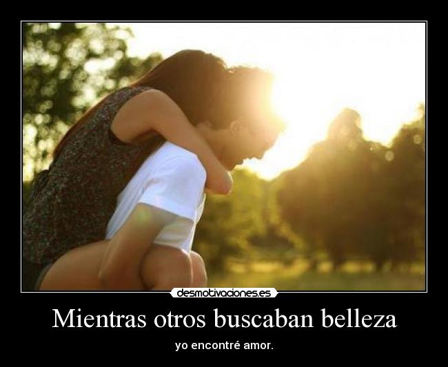 Mientras otros buscaban belleza - yo encontré amor.