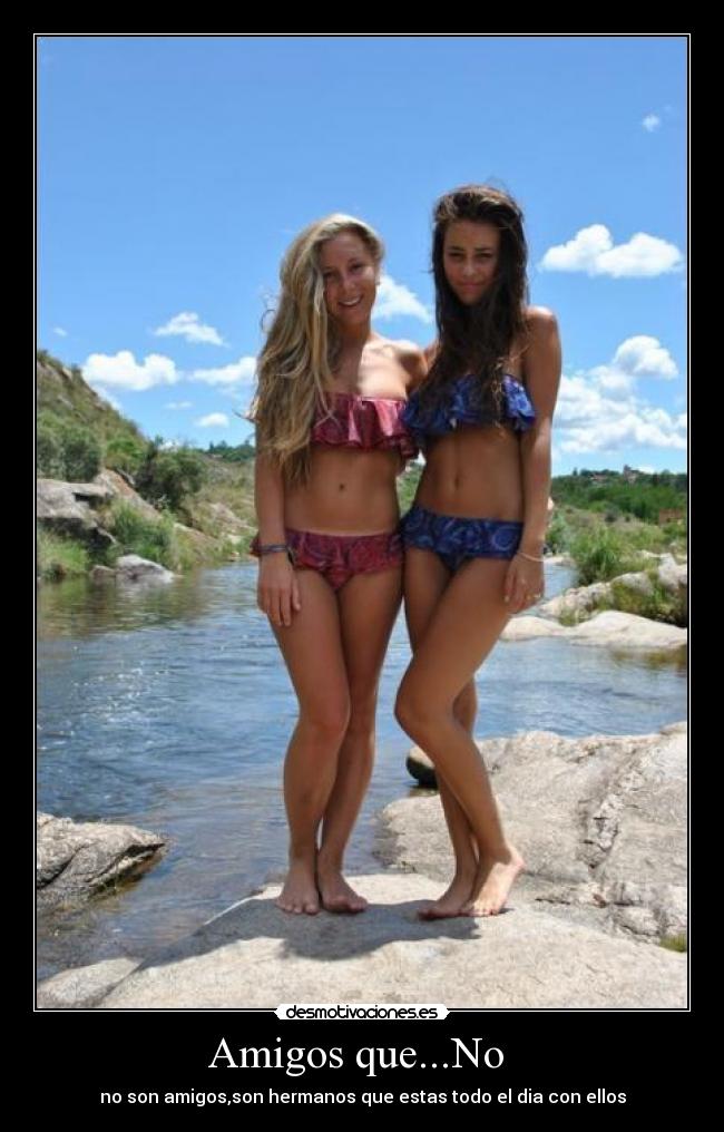 Amigos que...No  - no son amigos,son hermanos que estas todo el dia con ellos