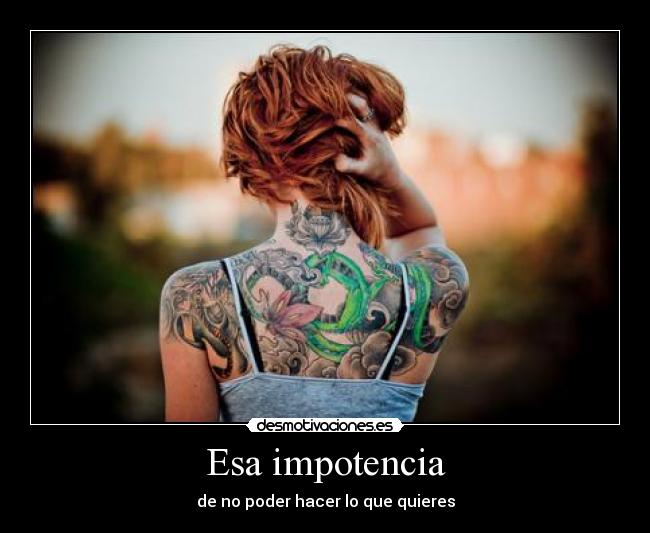 Esa impotencia -