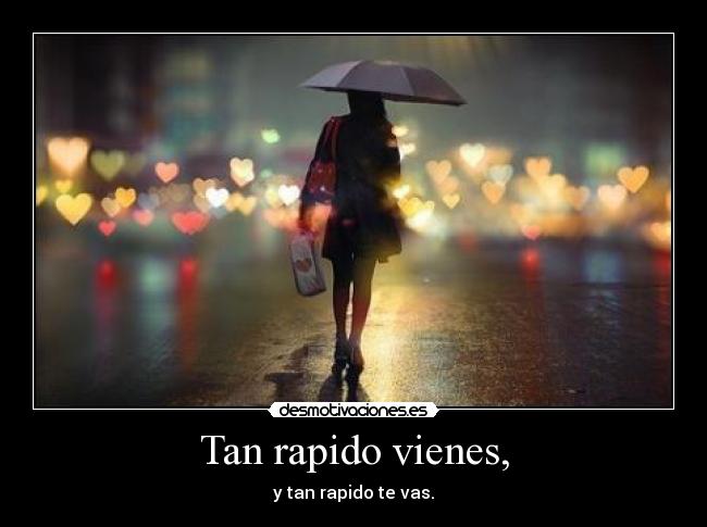 Tan rapido vienes, -