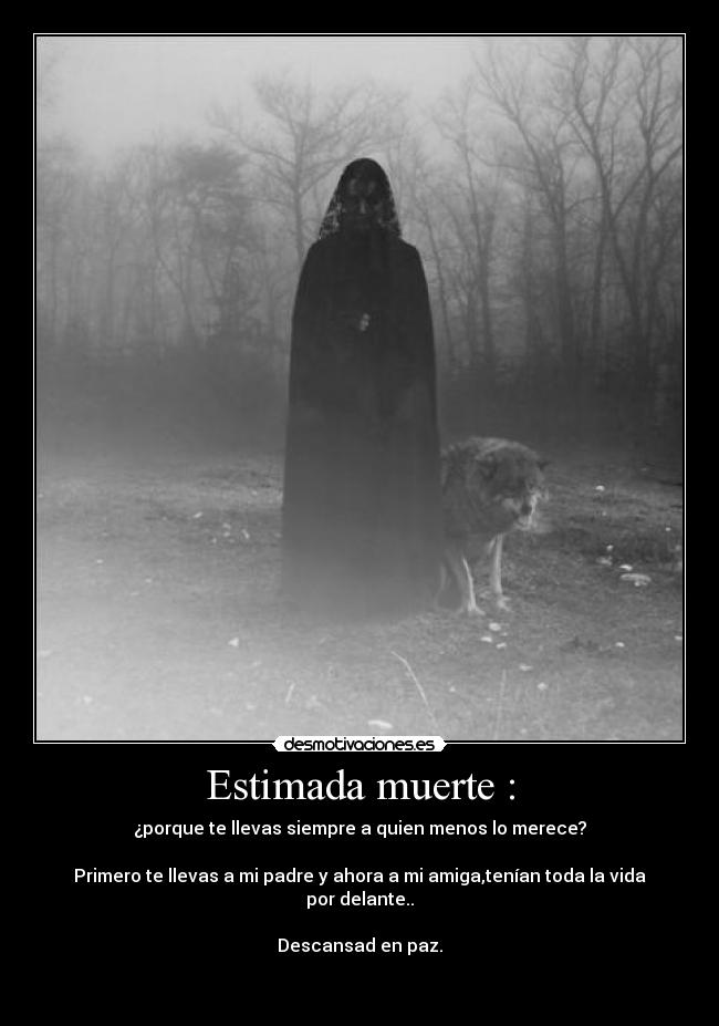Estimada muerte : - ¿porque te llevas siempre a quien menos lo merece?
Primero te llevas a mi padre y ahora a mi amiga,tenían toda la vida por delante..
Descansad en paz.