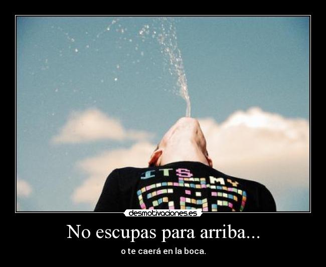 No escupas para arriba... - o te caerá en la boca.