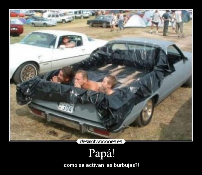 Papá! - como se activan las burbujas?!